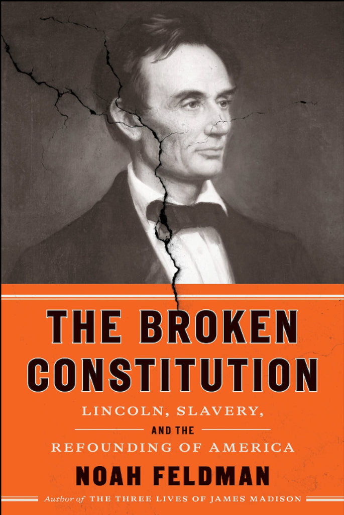 THE BROKEN CONSTITUTION: LINCOLN, SLAVERY, AND THE REFOUNDING OF AMERICA