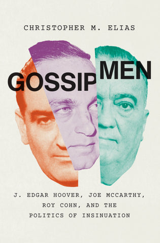 GOSSIP MEN: J. EDGAR HOOVER, JOE McCARTHY, ROY COHN, AND THE POLITICS OF INSINUATION